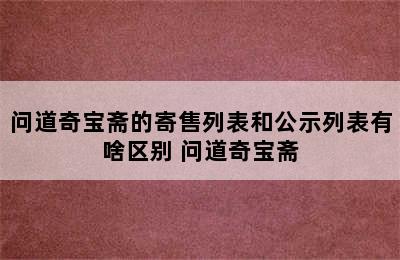 问道奇宝斋的寄售列表和公示列表有啥区别 问道奇宝斋